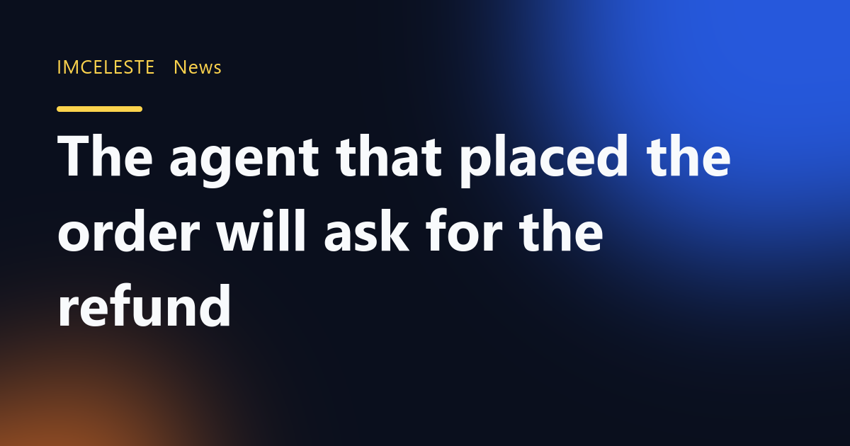 The agent that placed the order will ask for the refund