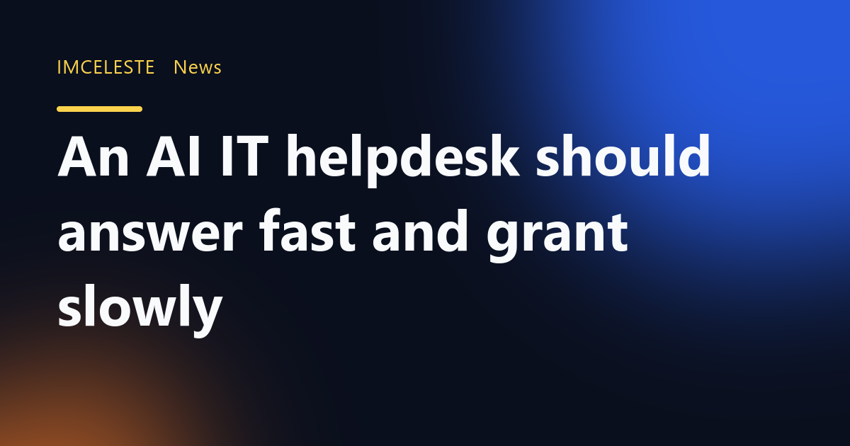 An AI IT helpdesk should answer fast and grant slowly