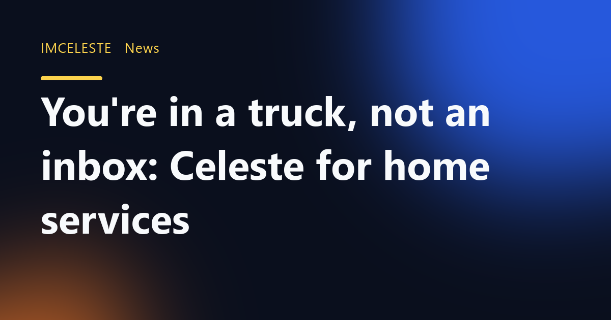 You're in a truck, not an inbox: Celeste for home services