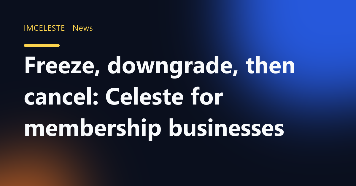 Freeze, downgrade, then cancel: Celeste for membership businesses