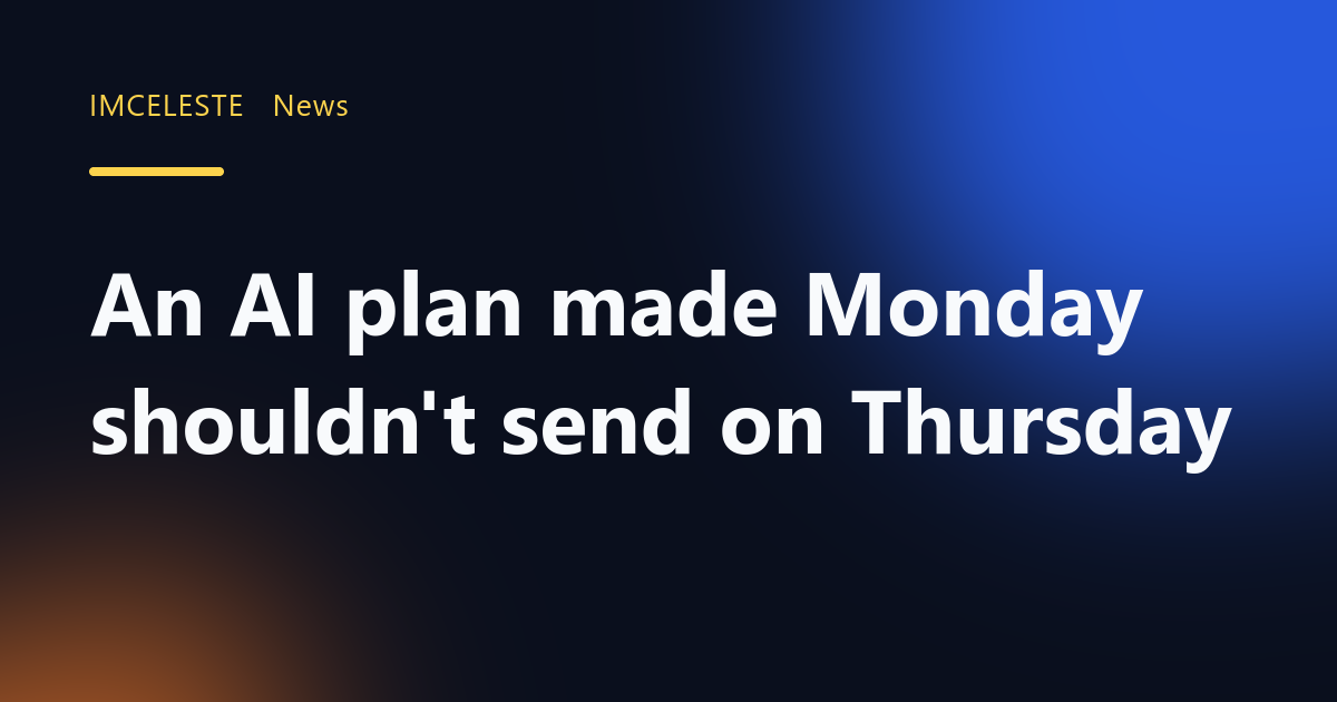 An AI plan made Monday shouldn't send on Thursday